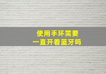 使用手环需要一直开着蓝牙吗