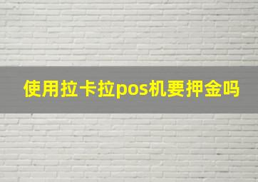 使用拉卡拉pos机要押金吗