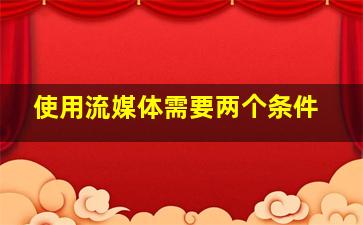 使用流媒体需要两个条件