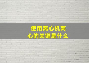 使用离心机离心的关键是什么