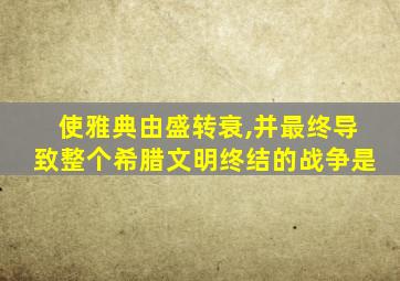 使雅典由盛转衰,并最终导致整个希腊文明终结的战争是