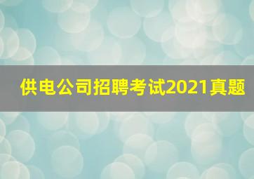 供电公司招聘考试2021真题