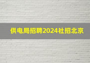 供电局招聘2024社招北京