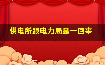 供电所跟电力局是一回事