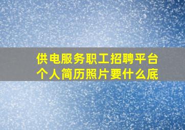 供电服务职工招聘平台个人简历照片要什么底