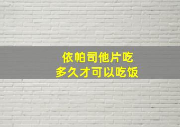 依帕司他片吃多久才可以吃饭