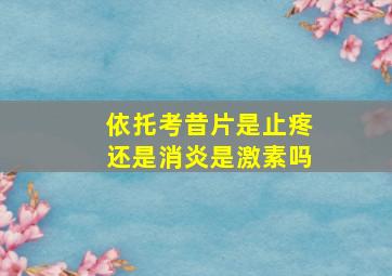 依托考昔片是止疼还是消炎是激素吗