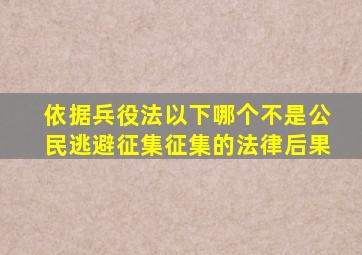 依据兵役法以下哪个不是公民逃避征集征集的法律后果