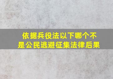 依据兵役法以下哪个不是公民逃避征集法律后果