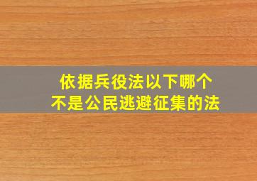 依据兵役法以下哪个不是公民逃避征集的法