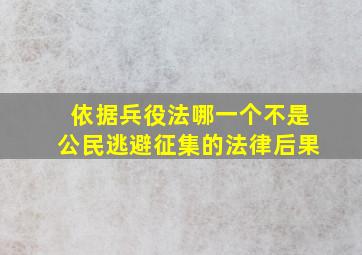 依据兵役法哪一个不是公民逃避征集的法律后果