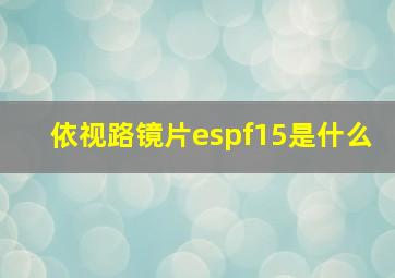 依视路镜片espf15是什么