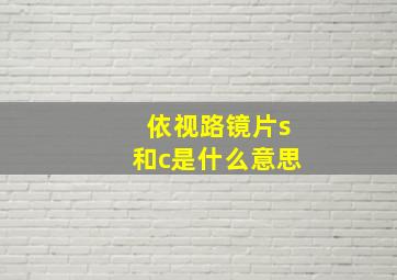 依视路镜片s和c是什么意思