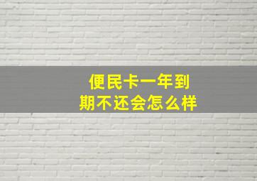 便民卡一年到期不还会怎么样