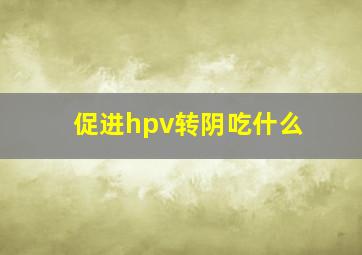 促进hpv转阴吃什么