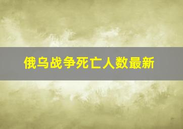 俄乌战争死亡人数最新