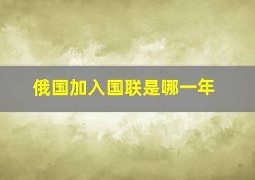 俄国加入国联是哪一年