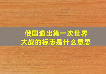 俄国退出第一次世界大战的标志是什么意思