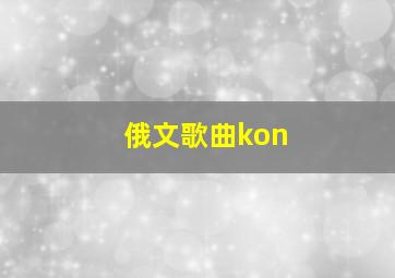 俄文歌曲kon