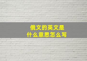 俄文的英文是什么意思怎么写