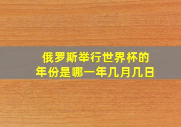 俄罗斯举行世界杯的年份是哪一年几月几日