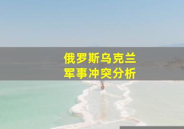 俄罗斯乌克兰军事冲突分析