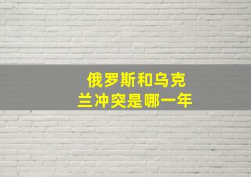 俄罗斯和乌克兰冲突是哪一年