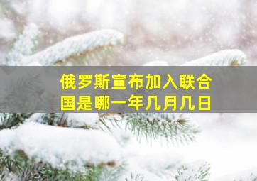 俄罗斯宣布加入联合国是哪一年几月几日