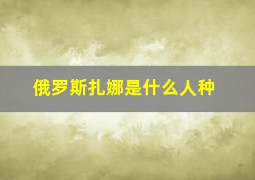 俄罗斯扎娜是什么人种