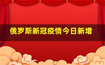 俄罗斯新冠疫情今日新增