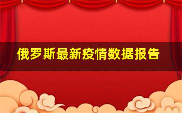 俄罗斯最新疫情数据报告