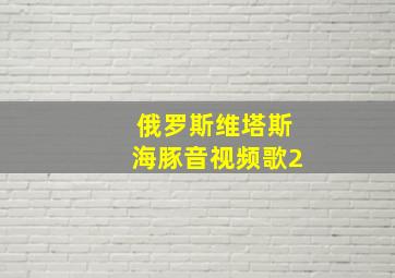 俄罗斯维塔斯海豚音视频歌2