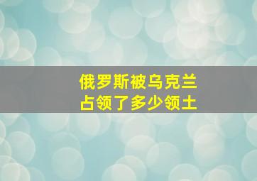 俄罗斯被乌克兰占领了多少领土