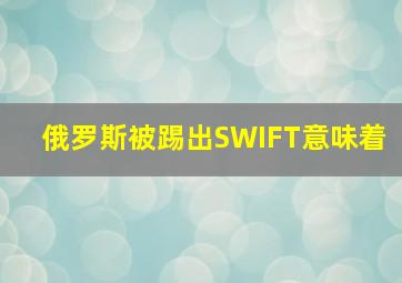 俄罗斯被踢出SWIFT意味着