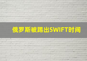 俄罗斯被踢出SWIFT时间