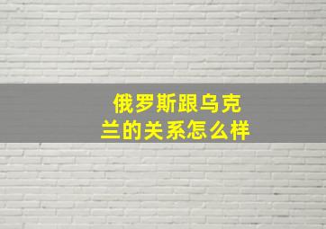 俄罗斯跟乌克兰的关系怎么样