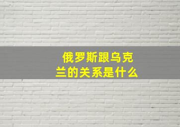 俄罗斯跟乌克兰的关系是什么