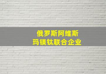 俄罗斯阿维斯玛镁钛联合企业