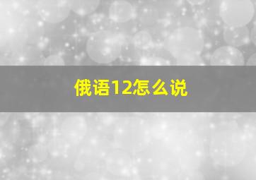 俄语12怎么说