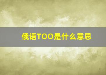 俄语TOO是什么意思