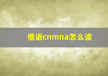 俄语cnmna怎么读