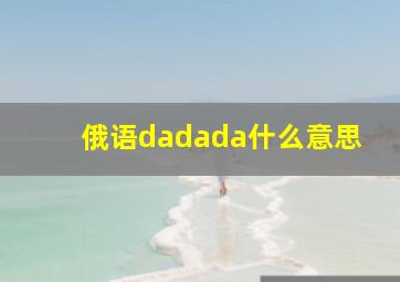 俄语dadada什么意思