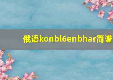 俄语konbl6enbhar简谱