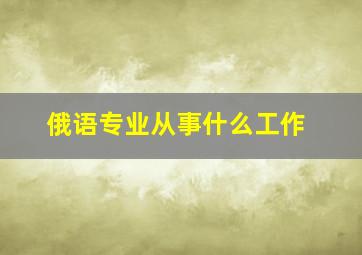 俄语专业从事什么工作