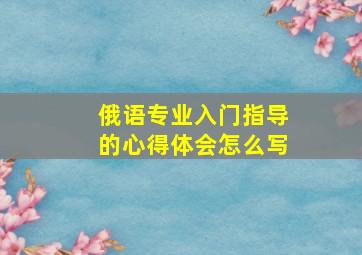 俄语专业入门指导的心得体会怎么写