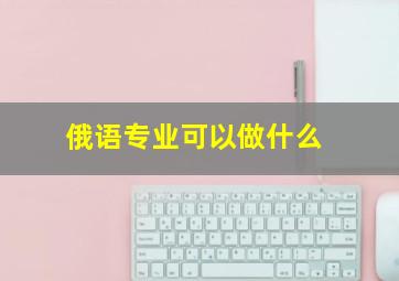 俄语专业可以做什么