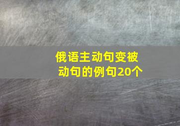 俄语主动句变被动句的例句20个