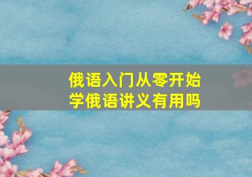 俄语入门从零开始学俄语讲义有用吗