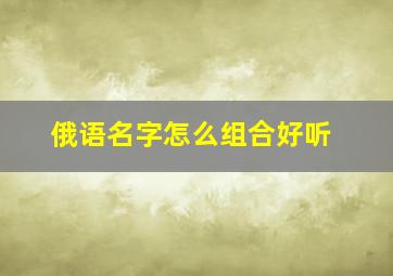 俄语名字怎么组合好听