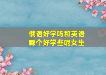 俄语好学吗和英语哪个好学些呢女生